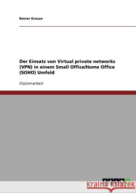 Der Einsatz von Virtual private networks (VPN) in einem Small Office/Home Office (SOHO) Umfeld Reiner Krause 9783638738644 Grin Verlag