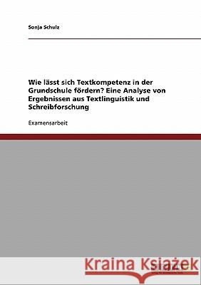 Wie lässt sich Textkompetenz in der Grundschule fördern? Eine Analyse von Ergebnissen aus Textlinguistik und Schreibforschung Schulz, Sonja 9783638739764