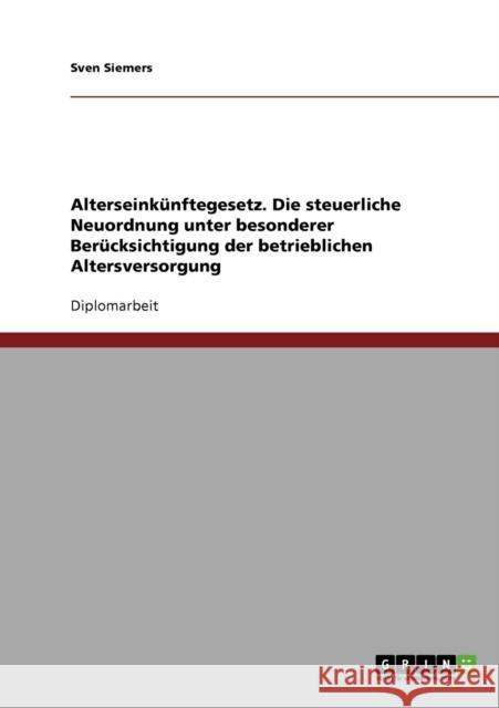 Alterseinkünftegesetz. Die steuerliche Neuordnung unter besonderer Berücksichtigung der betrieblichen Altersversorgung Siemers, Sven 9783638740432 Grin Verlag