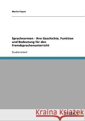 Sprachnormen - ihre Geschichte, Funktion und Bedeutung für den Fremdsprachenunterricht Martin Feyen 9783638740616