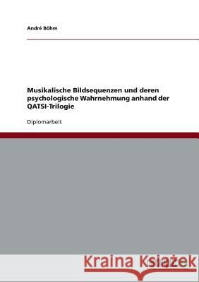 Musikalische Bildsequenzen und deren psychologische Wahrnehmung anhand der QATSI-Trilogie Böhm, André 9783638741996 Grin Verlag