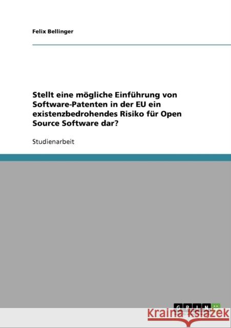 Stellt eine mögliche Einführung von Software-Patenten in der EU ein existenzbedrohendes Risiko für Open Source Software dar? Bellinger, Felix 9783638742054 Grin Verlag