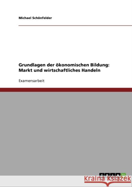 Grundlagen der ökonomischen Bildung: Markt und wirtschaftliches Handeln Schönfelder, Michael 9783638742146 Grin Verlag