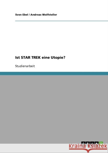 Ist STAR TREK eine Utopie? Sven Ebel Andreas Wolfsteller 9783638742924