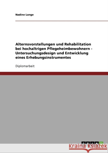 Alternsvorstellungen und Rehabilitation bei hochaltrigen Pflegeheimbewohnern - Untersuchungsdesign und Entwicklung eines Erhebungsinstrumentes Nadine Lange 9783638742931 Grin Verlag