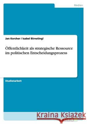 Öffentlichkeit als strategische Ressource im politischen Entscheidungsprozess Jan Kercher Isabel Birnstingl 9783638743457 Grin Verlag