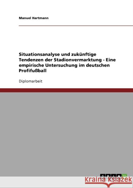 Stadionvermarktung im deutschen Profifußball. Situationsanalyse und zukünftige Tendenzen.: Eine empirische Untersuchung. Hartmann, Manuel 9783638743501 Grin Verlag