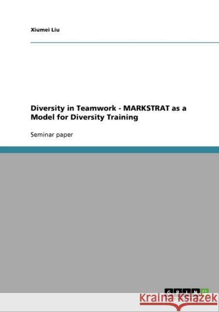 Diversity in Teamwork - MARKSTRAT as a Model for Diversity Training Xiumei Liu 9783638744379 Grin Verlag