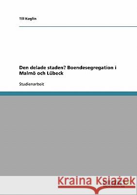 Den delade staden? Boendesegregation i Malmö och Lübeck Till Koglin 9783638745000