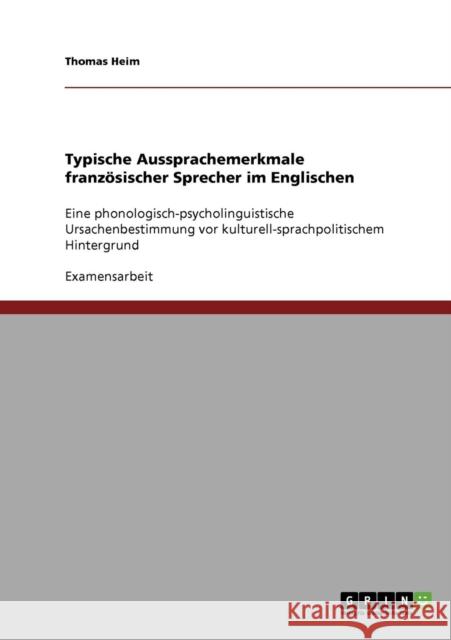 Typische Aussprachemerkmale französischer Sprecher im Englischen: Eine phonologisch-psycholinguistische Ursachenbestimmung vor kulturell-sprachpolitis Heim, Thomas 9783638745055