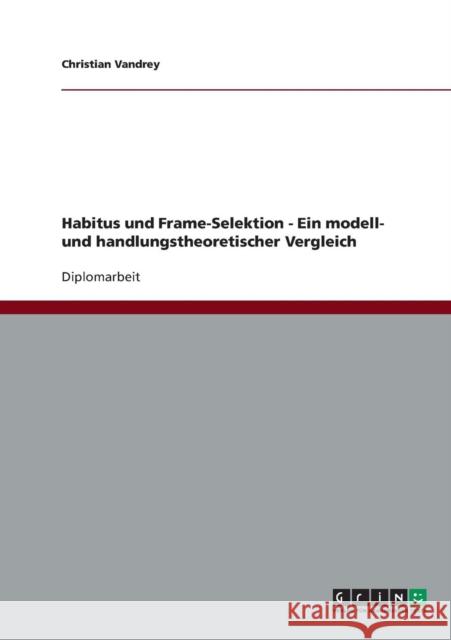 Habitus und Frame-Selektion - Ein modell- und handlungstheoretischer Vergleich Christian Vandrey 9783638745079 Grin Verlag