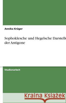 Sophoklesche und Hegelsche Darstellung der Antigone Annika Kruger 9783638745659 Grin Verlag