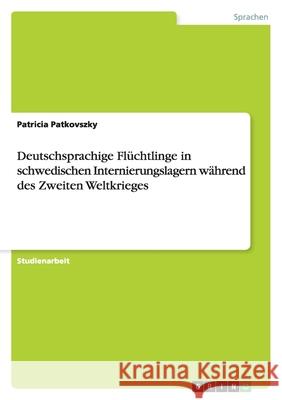 Deutschsprachige Flüchtlinge in schwedischen Internierungslagern während des Zweiten Weltkrieges Patricia Patkovszky 9783638746434 Grin Verlag