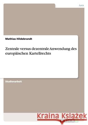 Zentrale versus dezentrale Anwendung des europäischen Kartellrechts Mathias Hildebrandt 9783638746571