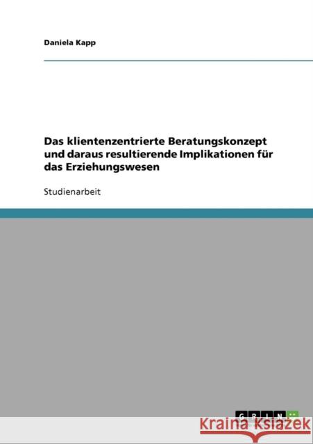 Das klientenzentrierte Beratungskonzept und daraus resultierende Implikationen für das Erziehungswesen Kapp, Daniela 9783638746953 Grin Verlag