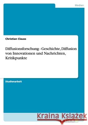 Diffusionsforschung - Geschichte, Diffusion von Innovationen und Nachrichten, Kritikpunkte Christian Clauss 9783638747110