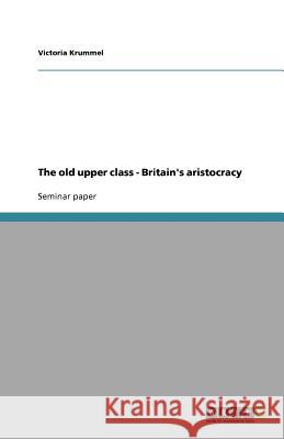 The old upper class - Britain's aristocracy Victoria Krummel 9783638747264 Grin Verlag