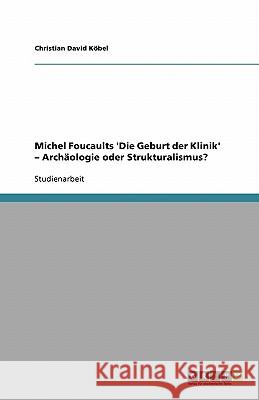 Michel Foucaults 'Die Geburt der Klinik' - Archäologie oder Strukturalismus? Christian David Kobel 9783638747738