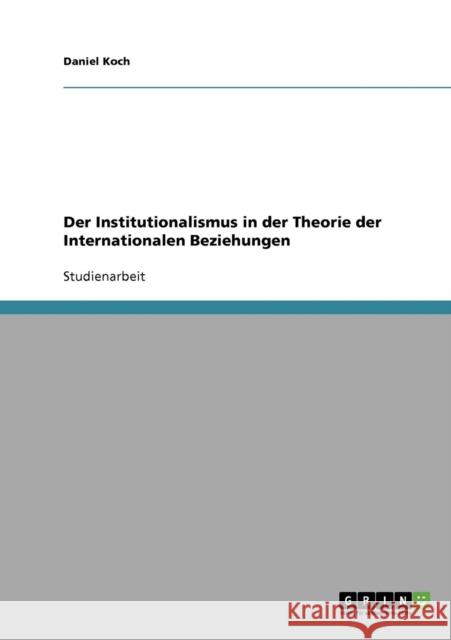 Der Institutionalismus in der Theorie der Internationalen Beziehungen Daniel Koch 9783638748384 Grin Verlag