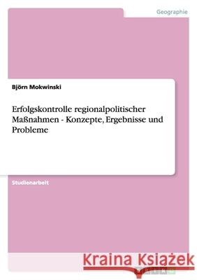 Erfolgskontrolle regionalpolitischer Maßnahmen - Konzepte, Ergebnisse und Probleme Bjorn Mokwinski Bj Rn Mokwinski 9783638748629 Grin Verlag