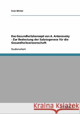 Das Gesundheitskonzept von A. Antonovsky - Zur Bedeutung der Salutogenese für die Gesundheitswissenschaft Winter, Sven 9783638748667 Grin Verlag