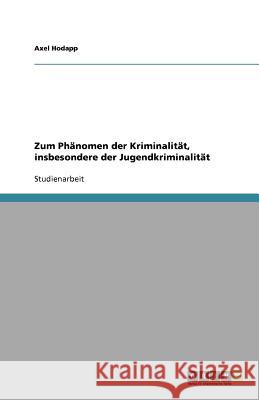 Zum Phänomen der Kriminalität, insbesondere der Jugendkriminalität Axel Hodapp 9783638749053