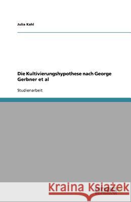 Die Kultivierungshypothese nach George Gerbner et al Julia Kahl 9783638749473 Grin Verlag