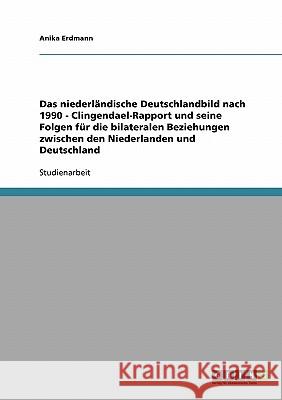 Das niederländische Deutschlandbild nach 1990 - Clingendael-Rapport und seine Folgen für die bilateralen Beziehungen zwischen den Niederlanden und Deu Erdmann, Anika 9783638749770 Grin Verlag