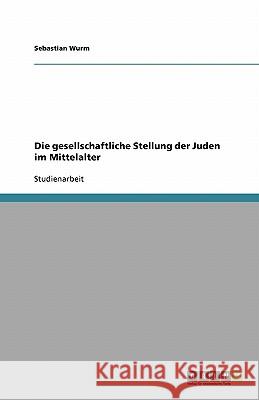 Die gesellschaftliche Stellung der Juden im Mittelalter Sebastian Wurm 9783638751223