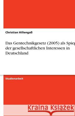 Das Gentechnikgesetz (2005) als Spiegel der gesellschaftlichen Interessen in Deutschland Christian Hillengass 9783638751568 Grin Verlag