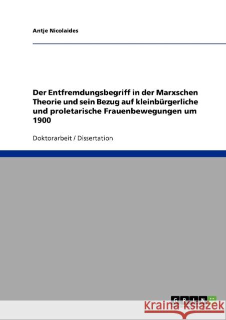 Der Entfremdungsbegriff in der Marxschen Theorie und sein Bezug auf kleinbürgerliche und proletarische Frauenbewegungen um 1900 Nicolaides, Antje 9783638751735 Grin Verlag