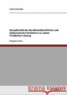 Komplexität des Nordirlandkonfliktes und diplomatische Initiativen zu seiner friedlichen Lösung Loukarsky, Vassil 9783638751780 Grin Verlag