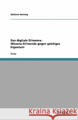 Das digitale Dilemma - Wissens-Allmende gegen geistiges Eigentum Stefanie Hartwig 9783638752947