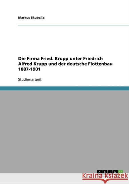 Die Firma Fried. Krupp unter Friedrich Alfred Krupp und der deutsche Flottenbau 1887-1901 Markus Skuballa 9783638752961 Grin Verlag