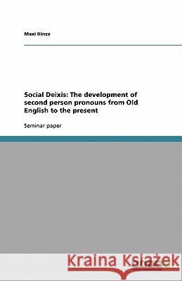 Social Deixis: The development of second person pronouns from Old English to the present Maxi Hinze 9783638754330