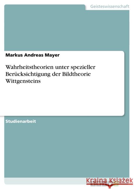 Wahrheitstheorien unter spezieller Berücksichtigung der Bildtheorie Wittgensteins Markus Andreas Mayer 9783638755849 Grin Verlag