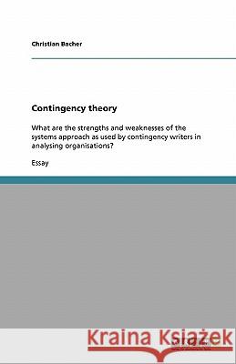 Contingency theory : What are the strengths and weaknesses of the systems approach as used by contingency writers in analysing organisations? Christian Bacher 9783638755863