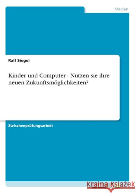 Kinder und Computer - Nutzen sie ihre neuen Zukunftsmöglichkeiten? Siegel, Ralf 9783638756044