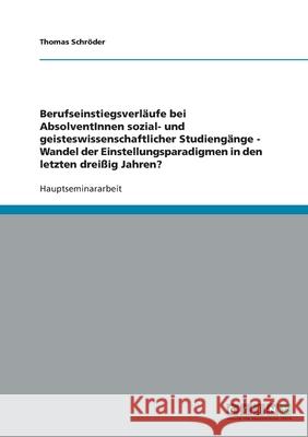 Berufseinstiegsverläufe bei AbsolventInnen sozial- und geisteswissenschaftlicher Studiengänge - Wandel der Einstellungsparadigmen in den letzten dreißig Jahren? Thomas Schroder 9783638757195