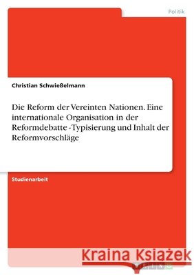 Die Reform der Vereinten Nationen. Eine internationale Organisation in der Reformdebatte - Typisierung und Inhalt der Reformvorschläge Christian Schwiesselmann 9783638757713 Grin Verlag