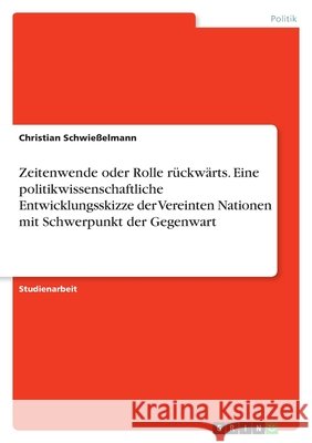Zeitenwende oder Rolle rückwärts. Eine politikwissenschaftliche Entwicklungsskizze der Vereinten Nationen mit Schwerpunkt der Gegenwart Christian Schwiesselmann 9783638757737 Grin Verlag