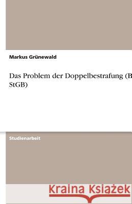 Das Problem der Doppelbestrafung (BDG, StGB) Markus Grunewald 9783638758833 Grin Verlag