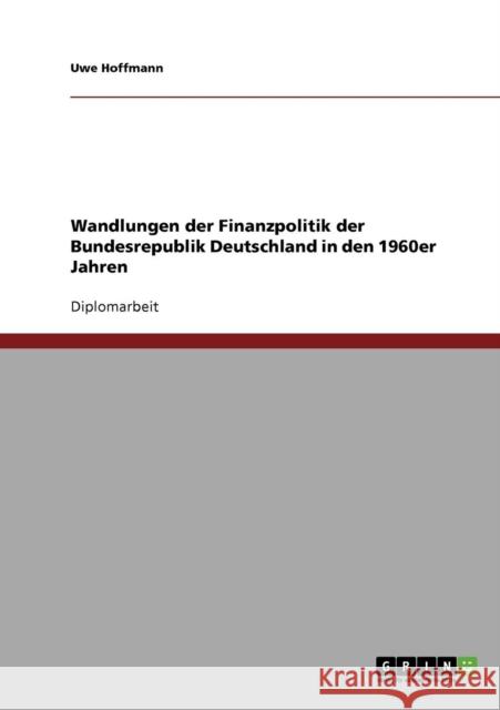 Wandlungen der Finanzpolitik der Bundesrepublik Deutschland in den 1960er Jahren Uwe Hoffmann 9783638760522 Grin Verlag