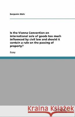 Is the Vienna Convention on international sale of goods too much influenced by civil law and should it contain a rule on the passing of property? Benjamin Mahr   9783638760584 GRIN Verlag oHG