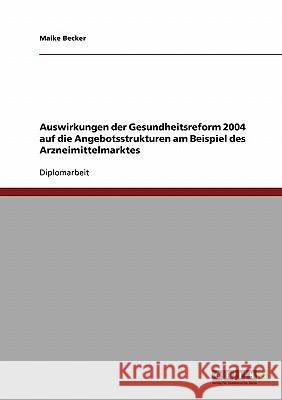 Auswirkungen der Gesundheitsreform 2004 auf die Angebotsstrukturen am Beispiel des Arzneimittelmarktes Becker, Maike 9783638760607 Grin Verlag