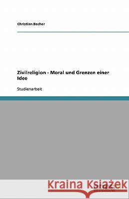 Zivilreligion - Moral und Grenzen einer Idee Christian Bacher 9783638760744