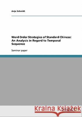 Word Order Strategies of Standard Chinese: An Analysis in Regard to Temporal Sequence Anja Schmidt   9783638760881 GRIN Verlag oHG