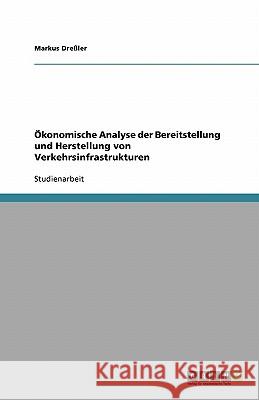 Ökonomische Analyse der Bereitstellung und Herstellung von Verkehrsinfrastrukturen Markus Dressler Markus Dr 9783638761444 Grin Verlag