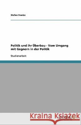 Politik und ihr Überbau - Vom Umgang mit Gegnern in der Politik Stefan Franke 9783638761482 Grin Verlag