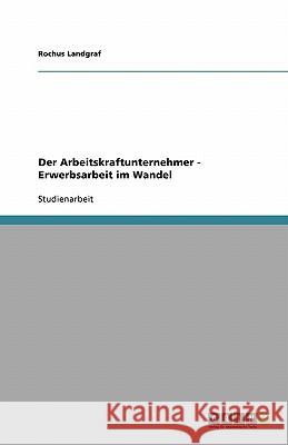 Der Arbeitskraftunternehmer - Erwerbsarbeit im Wandel Rochus Landgraf 9783638761666 Grin Verlag